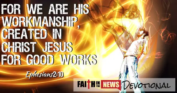 Ephesians 2:10 - For we are his workmanship, created in Christ Jesus for good works