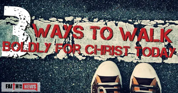 3 Ways to Walk Boldly For Christ Today