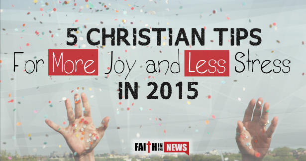 5 Christian Tips For More Joy and Less Stress in 2015