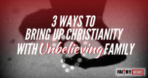3 Ways To Bring Up Christianity With Unbelieving Family Members