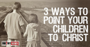 3 Ways To Point Your Children To Christ