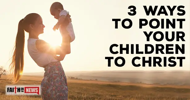 3 Ways To Point Your Children To Christ