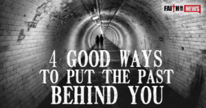 4 Good Ways To Put The Past Behind You