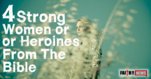 4 Strong Women or Heroines From The Bible