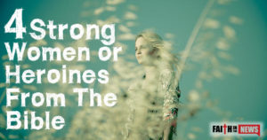 4 Strong Women or Heroines From The Bible