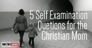 5 Self Examination Questions For The Christian Mom