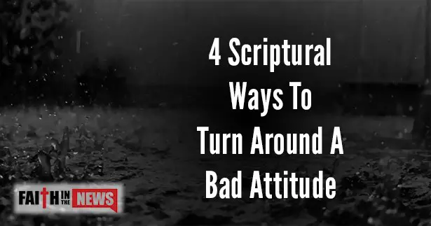 4 Scriptural Ways To Turn Around A Bad Attitude