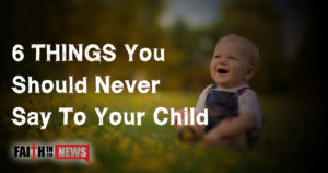 6 Things You Should Never Say To Your Child