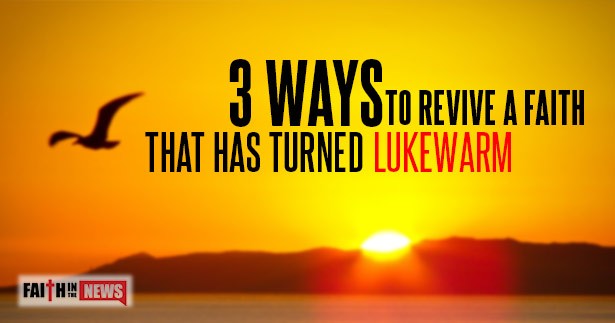 3 Ways To Revive A Faith That Has Turned Lukewarm