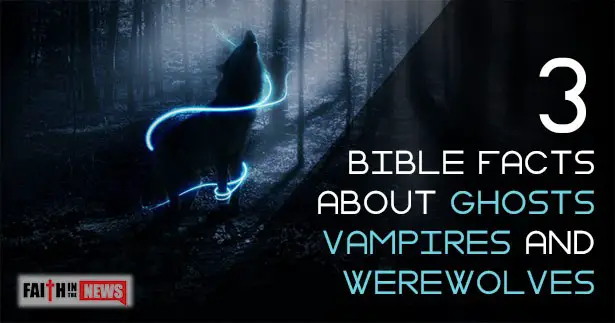 3 Bible Facts About Ghosts, Vampires And Werewolves
