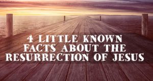 4 Little Known Facts about the Resurrection of Jesus