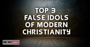 Top 3 False Idols Of Modern Christianity