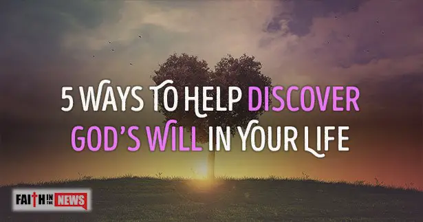 5 Ways To Help Discover God’s Will In Your Life