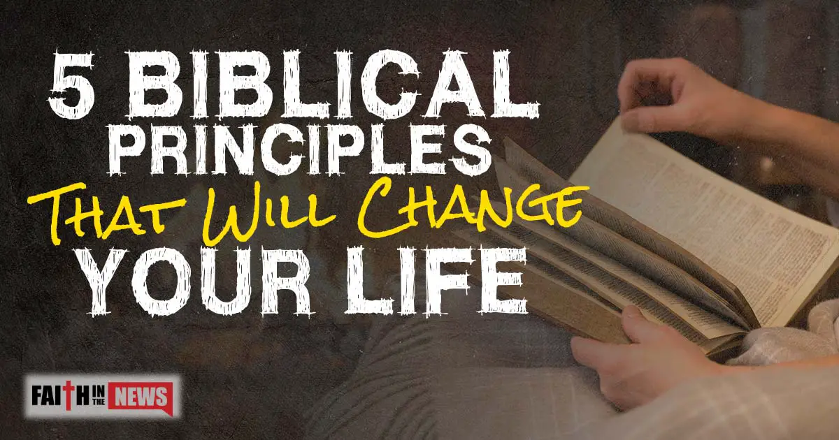 5 Biblical Principles That Will Change Your Life Faith In The News