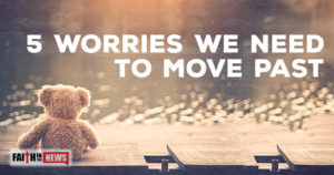 5 Worries We Need To Move Past