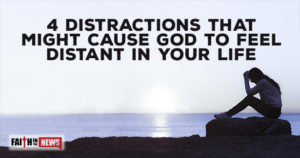 4 Distractions That Might Cause God To Feel Distant In Your Life