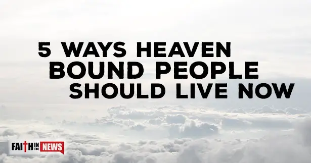5 Ways Heaven Bound People Should Live Now