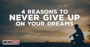 4 Reasons To Never Give Up On Your Dreams