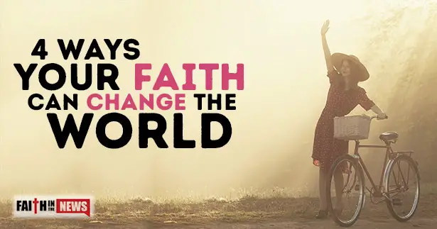 4 Ways Your Faith Can Change The World