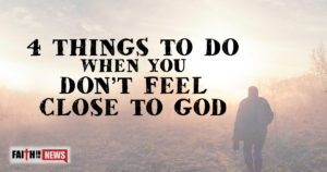 4 Things To Do When You Don’t Feel Close To God