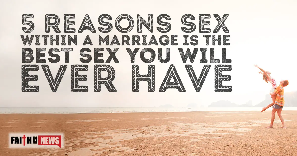 5 Reasons Sex Within A Marriage Is The Best Sex You Will Ever Have Faith In The News