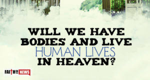Will We Have Bodies And Live Human Lives In Heaven?