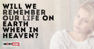 Will We Remember Our Life On Earth When In Heaven?