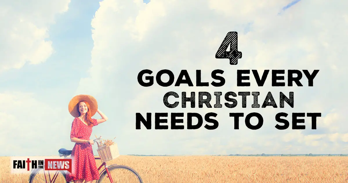 4 Goals Every Christian Needs To Set Faith in the News