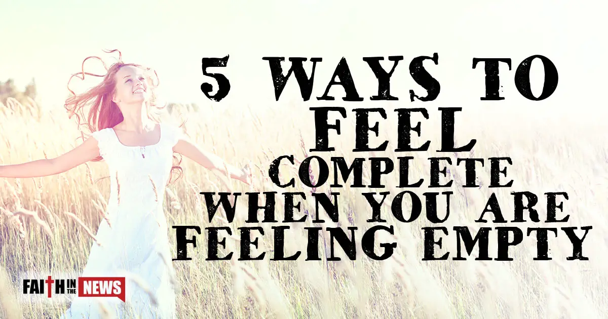 5-ways-to-feel-complete-when-you-are-feeling-empty-faith-in-the-news