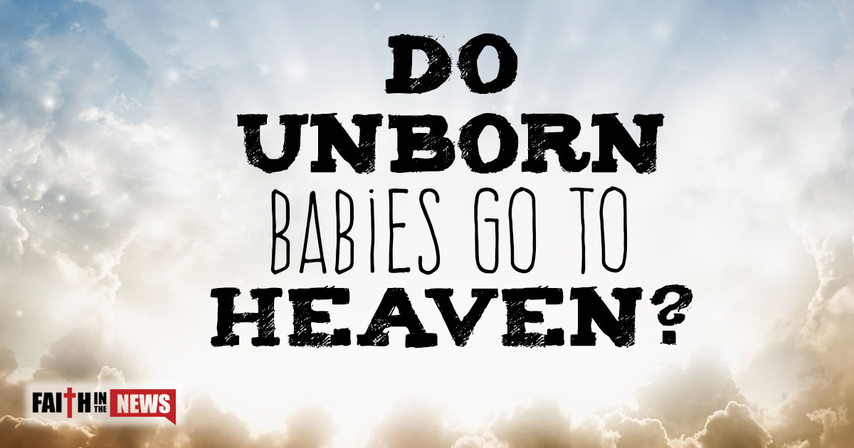 Do Unborn Babies Go To Heaven? Faith in the News