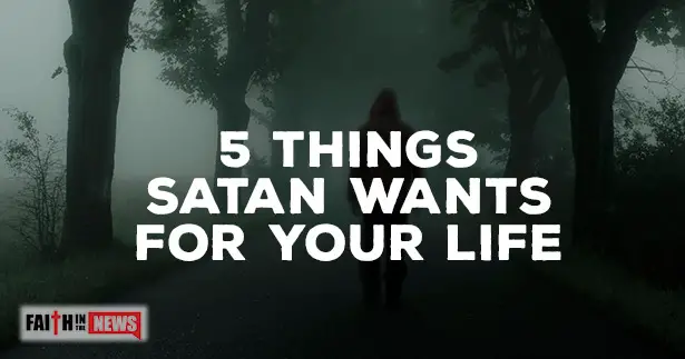 5 Things Satan Wants For Your Life Faith In The News