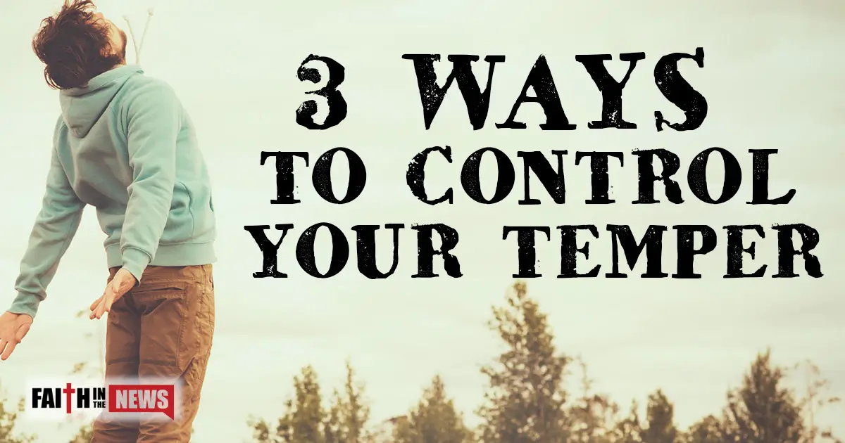 3-ways-to-control-your-temper-faith-in-the-news