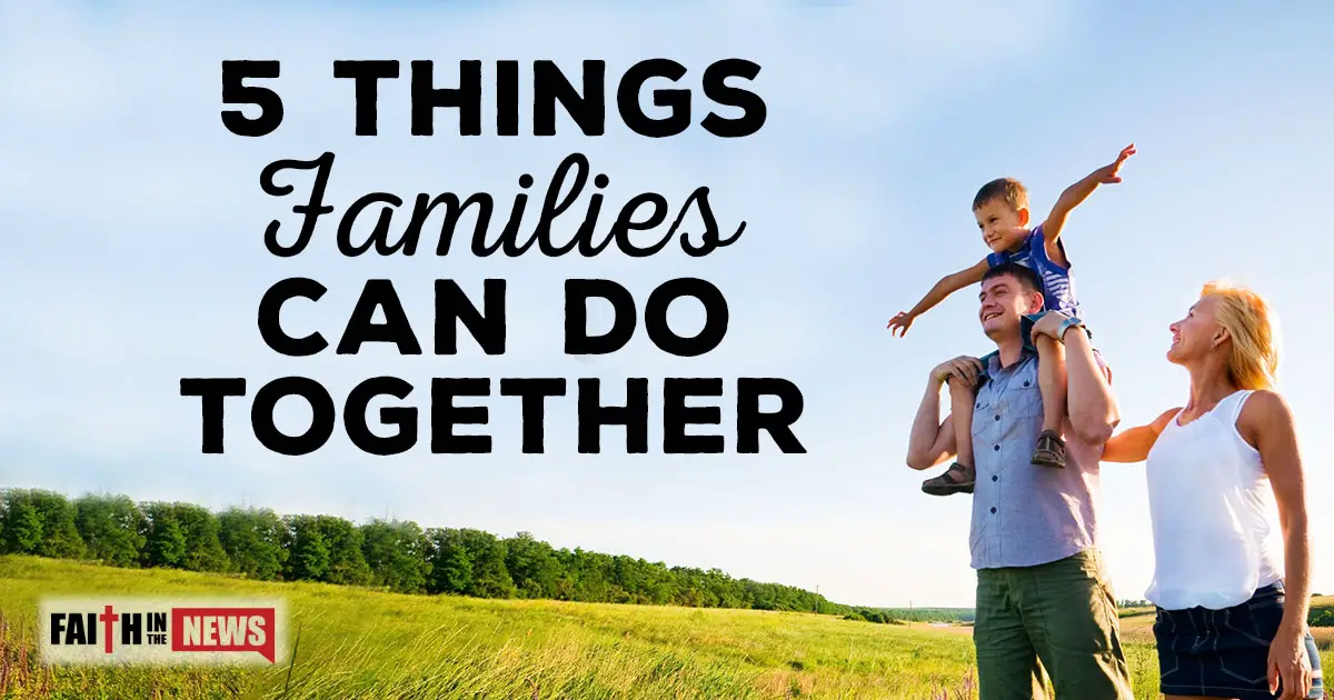 5 Things Families Can Do Together Faith In The News