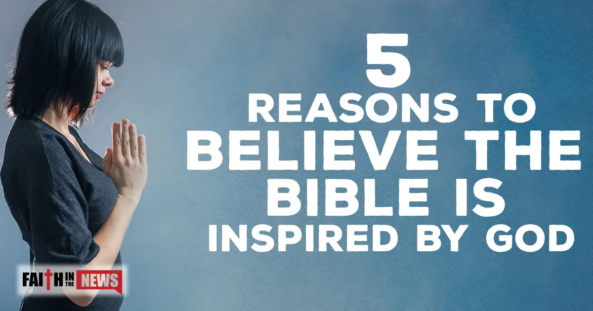 5 Reasons To Believe The Bible Is Inspired By God Faith in the News