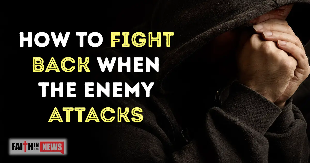 How To Fight Back When The Enemy Attacks - Faith In The News