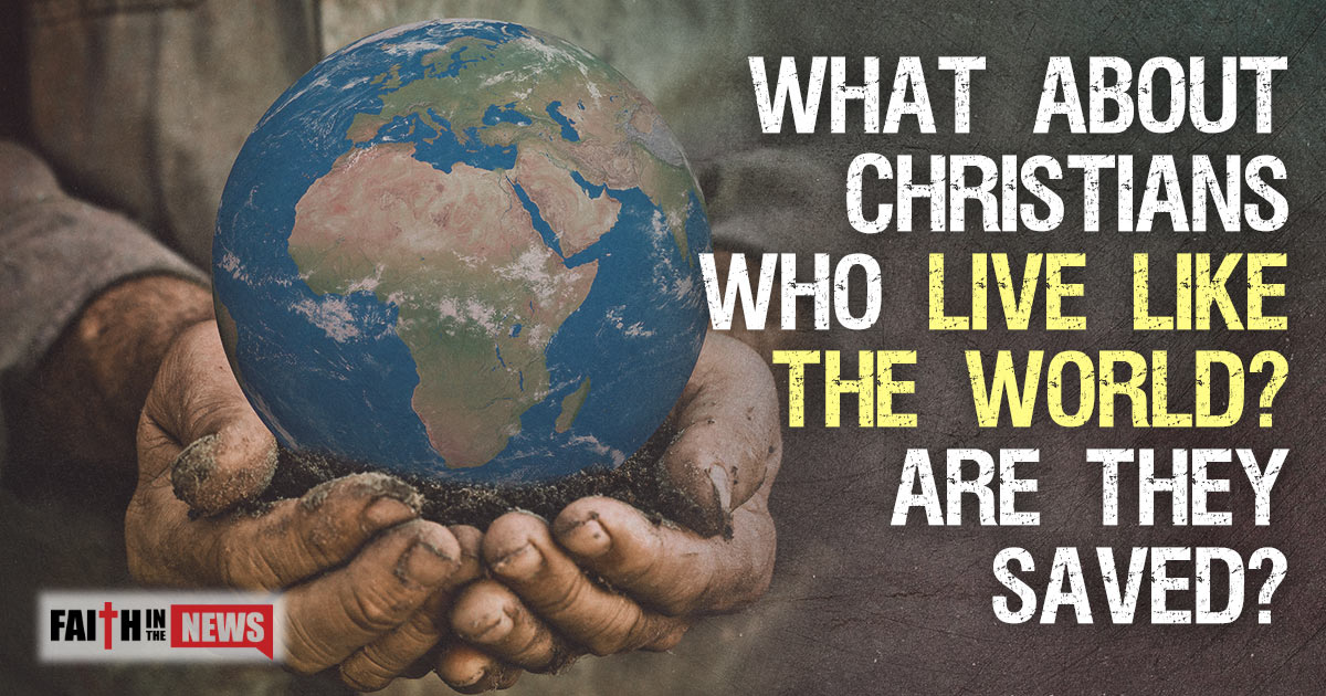 What About Christians Who Live Like The World? Are They Saved? Faith