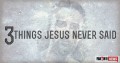 3 Things Jesus Never Said