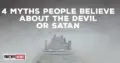 4 Myths People Believe About The Devil or Satan