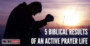 5 Biblical Results Of An Active Prayer Life