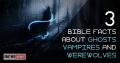 3 Bible Facts About Ghosts, Vampires And Werewolves