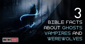 3 Bible Facts About Ghosts, Vampires And Werewolves