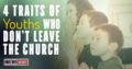 4 Traits Of Youth Who Don’t Leave The Church