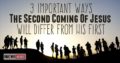 3 Important Ways The Second Coming Of Jesus Will Differ From His First