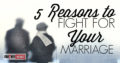5 Reasons To Fight For Your Marriage