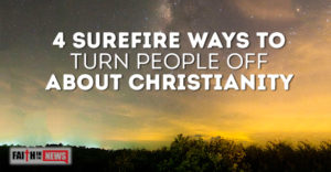 4 Surefire Ways To Turn People Off About Christianity