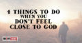 4 Things To Do When You Don’t Feel Close To God