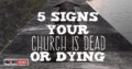 5 Signs Your Church Is Dead or Dying