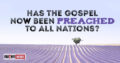 Has The Gospel Now Been Preached To All Nations?